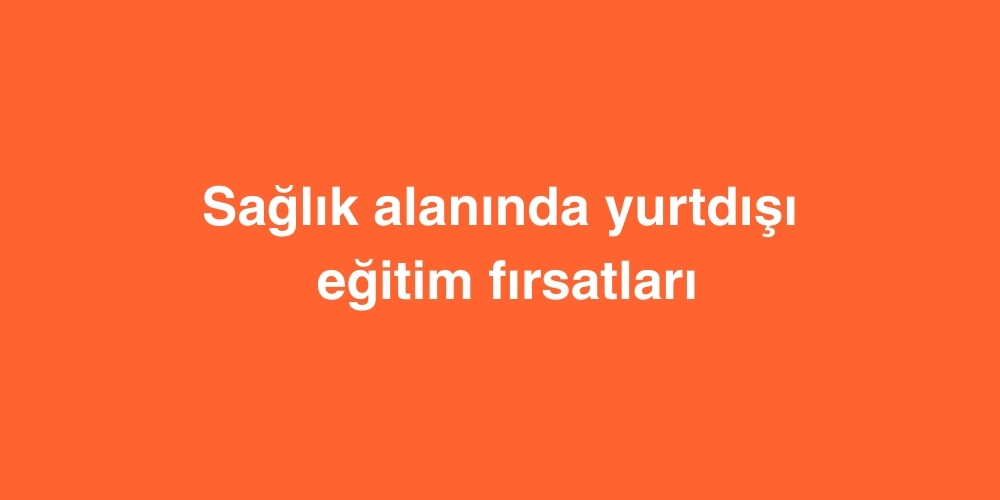 Saglik Alaninda Yurtdisi Egitim Firsatlari