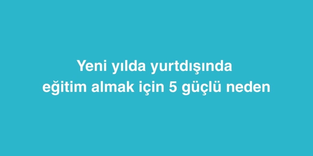 Yeni Yılda Yurtdışında Eğitim Almak İçin 5 Güçlü Neden 7 Yeni Yilda Yurtdisinda Egitim Almak Icin 5 Guclu Neden