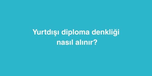 Yurtdisi Diploma Denkligi Nasil Alinir
