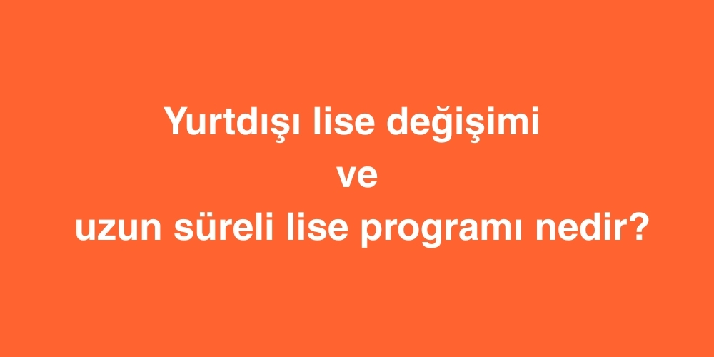 Yurtdışı Lise Değişimi ve Uzun Süreli Lise Programı Nedir? 1 Yurtdisi Lise Degisimi ve Uzun Sureli Lise Programi Nedir