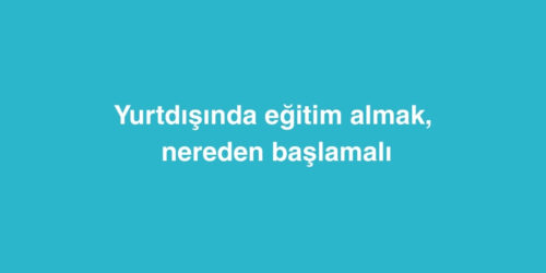 Yurtdisinda Egitim Almak Nereden Baslamali