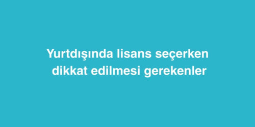 Yurtdisinda Lisans Secerken Dikkat Edilmesi Gerekenler