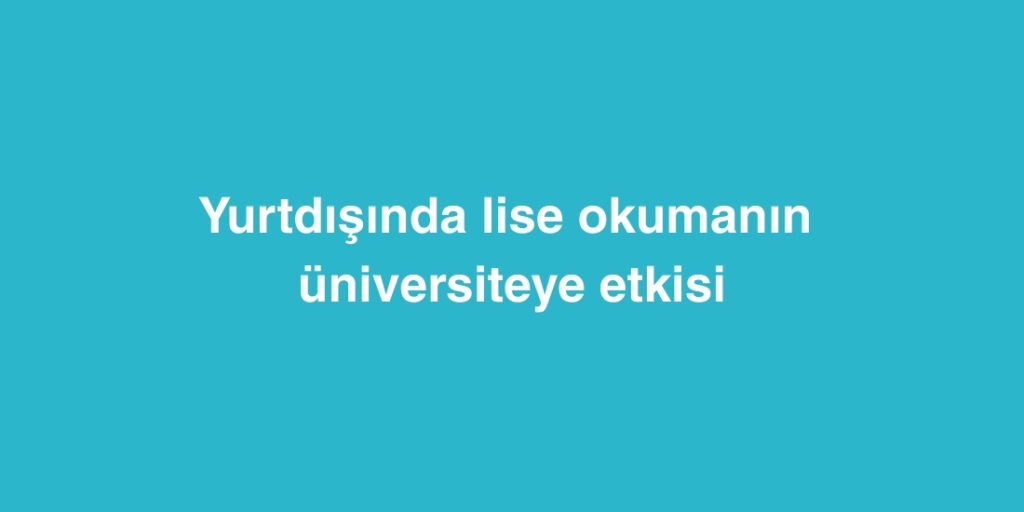 Yurtdisinda Lise Okumanin Universiteye Etkisi