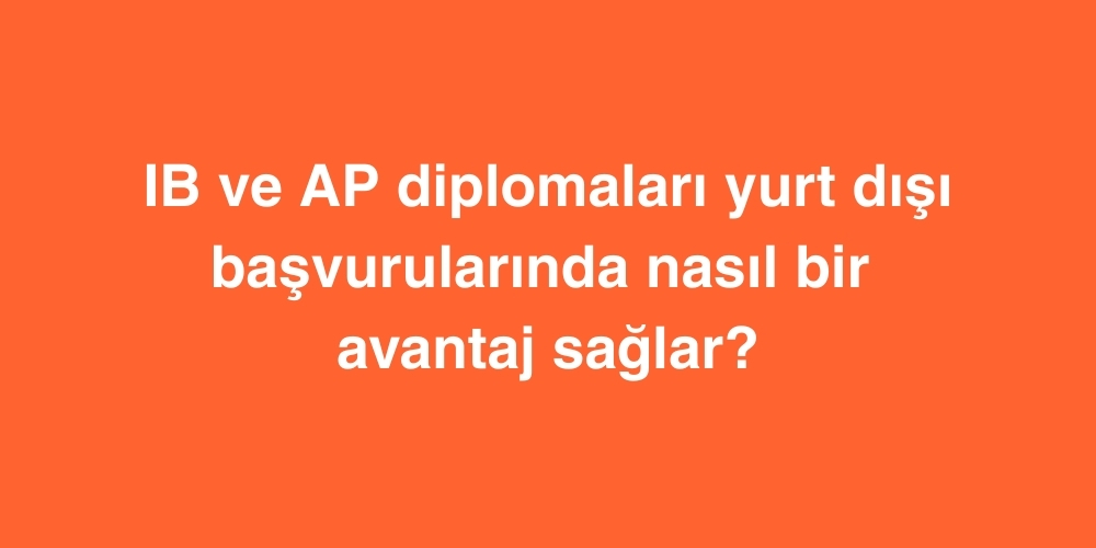 IB ve AP Diplomaları Yurt Dışı Başvurularında Nasıl Bir Avantaj Sağlar? 1 IB ve AP Diplomalari Yurt Disi Basvurularinda Nasil Bir Avantaj Saglar