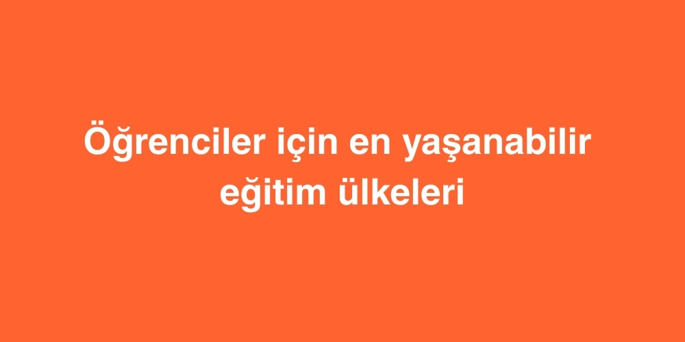 Ogrenciler Icin En Yasanabilir Egitim Ulkeleri