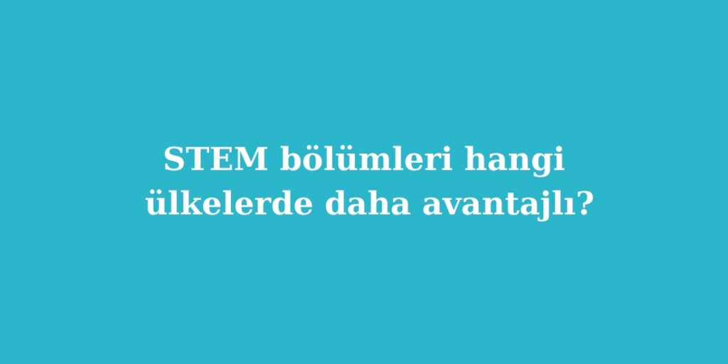 STEM Bolumleri Hangi Ulkelerde Daha Avantajli