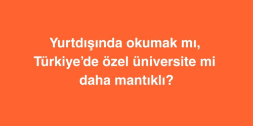 Yurtdisinda Okumak mi Turkiyede Ozel Universite mi Daha Mantikli