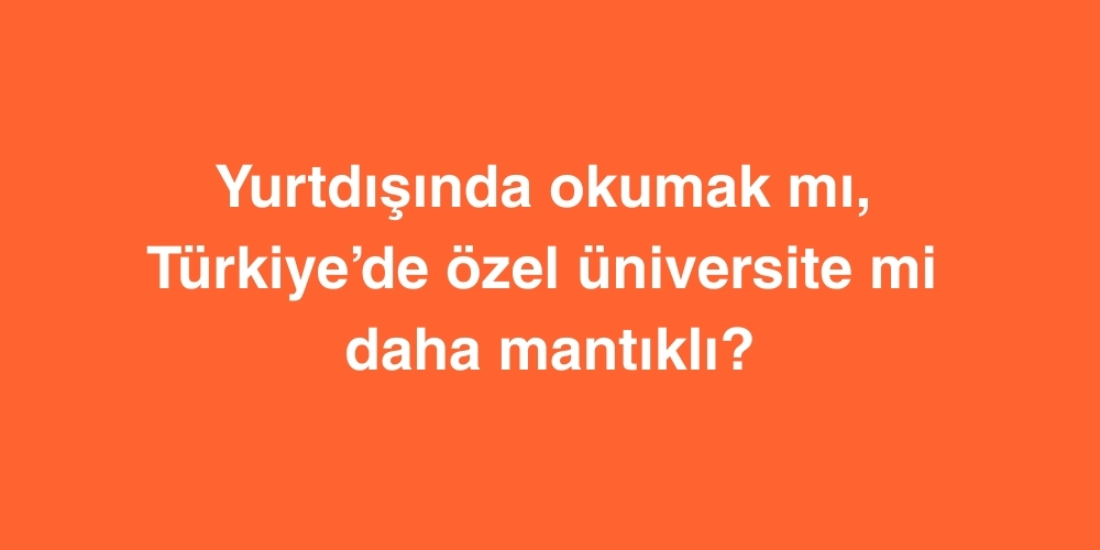 Yurtdışında Okumak mı, Türkiye’de Özel Üniversite mi Daha Mantıklı? 1 Yurtdisinda Okumak mi Turkiyede Ozel Universite mi Daha Mantikli