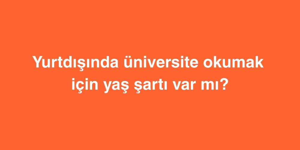 Yurtdışında Üniversite Okumak İçin Yaş Şartı Var mı? 1 Yurtdisinda Universite Okumak Icin Yas Sarti Var mi