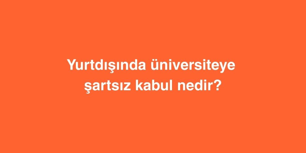 Yurtdisinda Universiteye Sartsiz Kabul Nedir