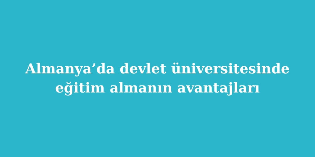 Almanya’da Devlet Üniversitesinde Eğitim Almanın Avantajları 4 Almanyada Devlet Universitesinde Egitim Almanin Avantajlari