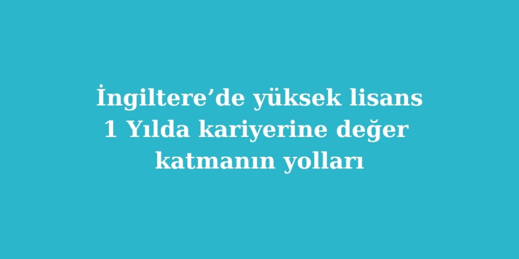 İngiltere’de Yüksek Lisans: 1 Yılda Kariyerine Değer Katmanın Yolları 5 Ingilterede Yuksek Lisans 1 Yilda Kariyerine Deger Katmanin Yollari