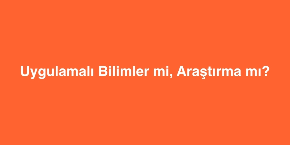 Uygulamalı Bilimler mi, Araştırma mı? 6 Uygulamali Bilimler mi Arastirma mi