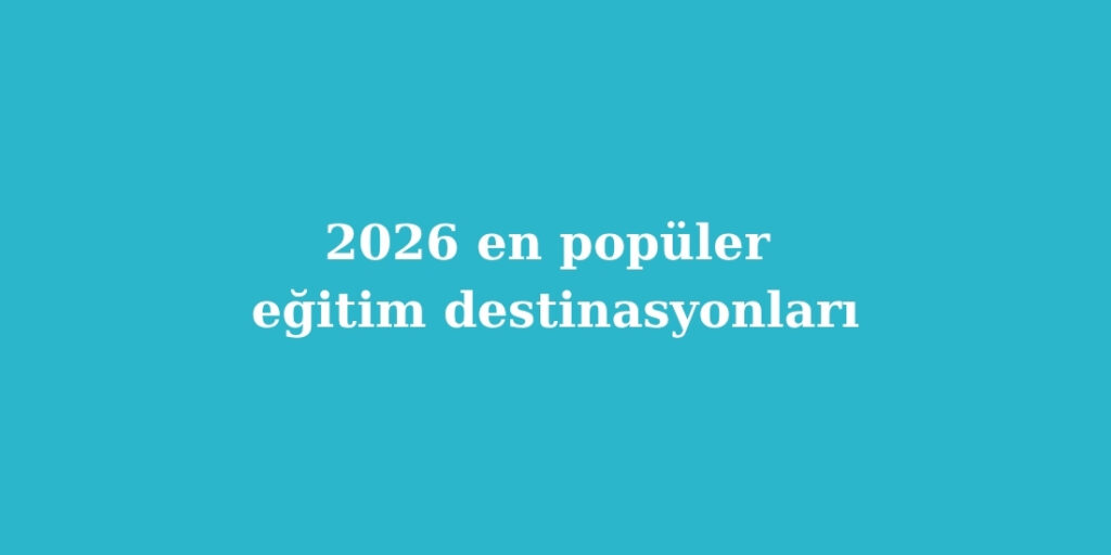 2026 En Populer Egitim Destinasyonlari