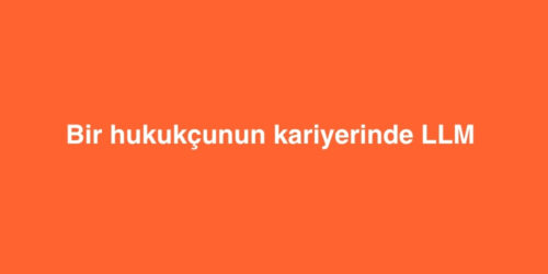 Bir Hukukcunun Kariyerinde LLM Neden Bir Donum Noktasidir