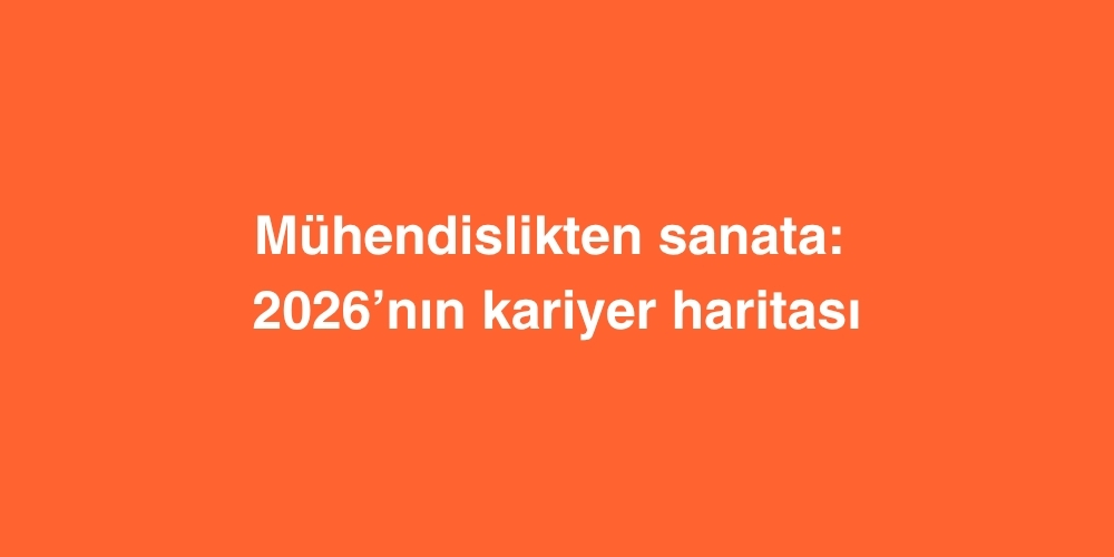 Muhendislikten Sanata 2026nin Kariyer Haritasi