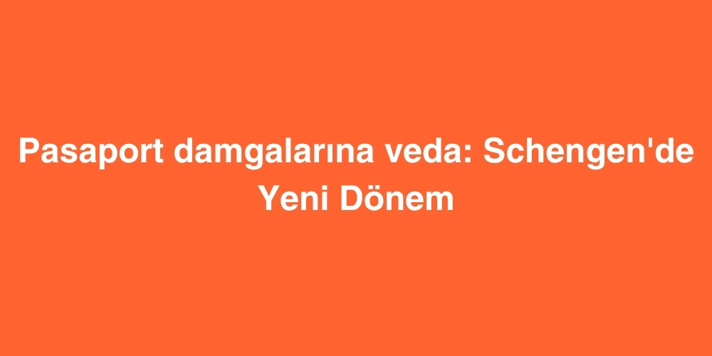 Pasaport Damgalarina Veda Schengende Yeni Donem