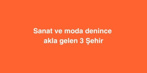 Sanat ve Moda Denince Akla Gelen 3 Sehir