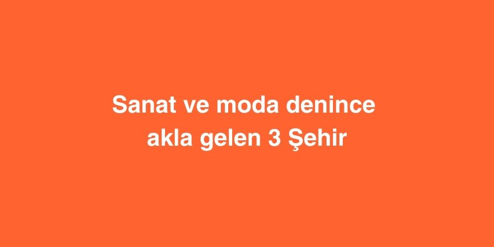 Sanat ve Moda Denince Akla Gelen 3 Şehir 2 Sanat ve Moda Denince Akla Gelen 3 Sehir