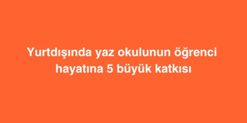 Yurtdisinda Yaz Okulunun Ogrenci Hayatina 5 Buyuk Katkisi