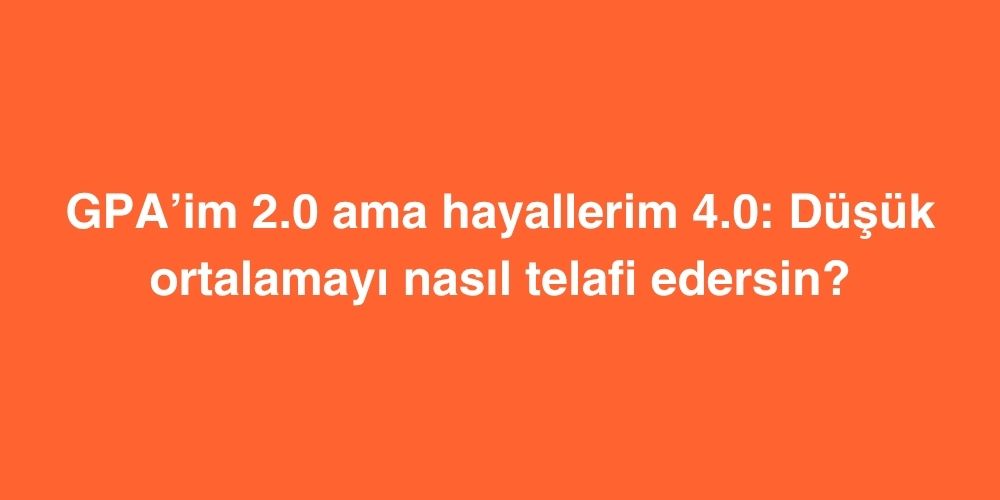 GPAim 2.0 Ama Hayallerim 4.0 Dusuk Ortalamayi Nasil Telafi Edersin