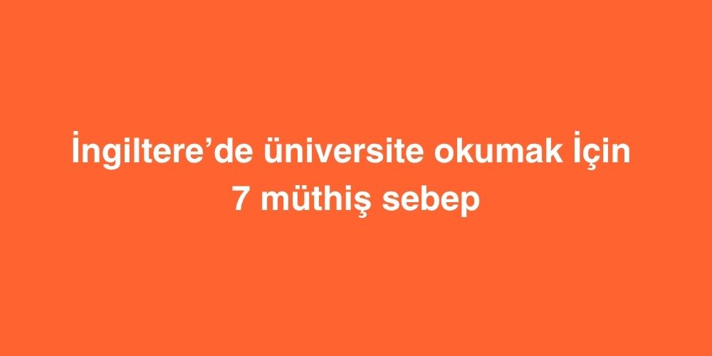 Ingilterede Universite Okumak Icin 7 Muthis Sebep