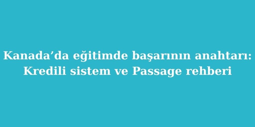 Kanadada Egitimde Basarinin Anahtari Kredili Sistem ve Passage Rehberi