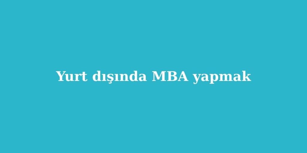 Yurt Dışında MBA Yapmak 2 Yurt Disinda MBA Yapmak