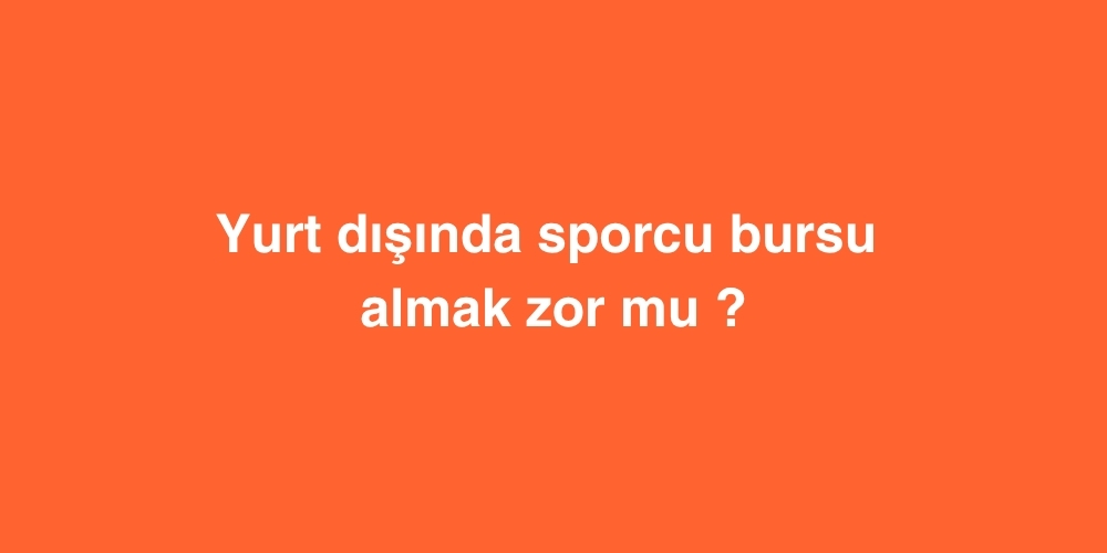 Yurt disinda sporcu bursu almak zor mu