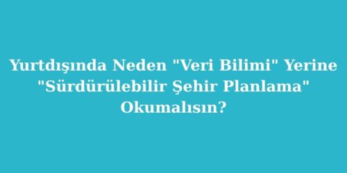Yurtdisinda Neden Veri Bilimi Yerine Surdurulebilir Sehir Planlama Okumalisin
