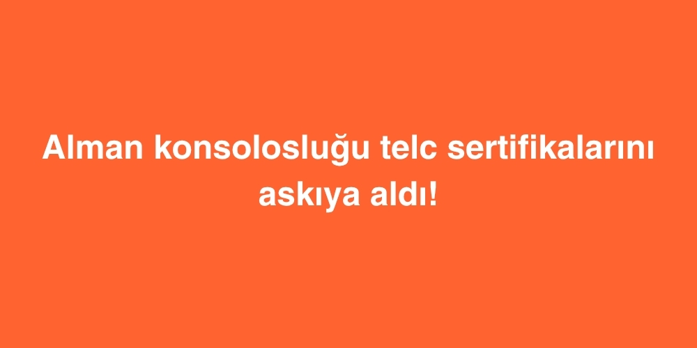 Alman Konsolosluğu telc Sertifikalarını Askıya Aldı! 2 Alman Konsoloslugu telc Sertifikalarini Askiya Aldi