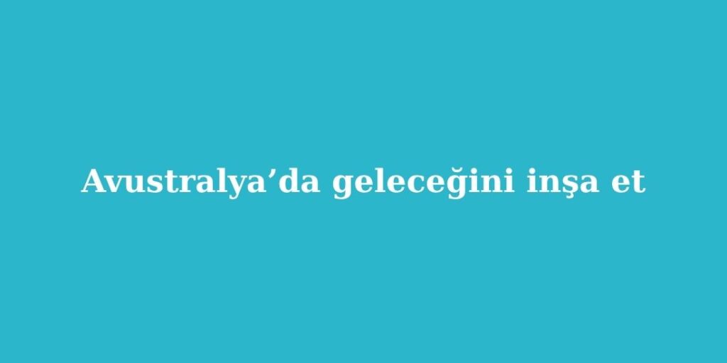 Avustralyada Gelecegini Insa Et
