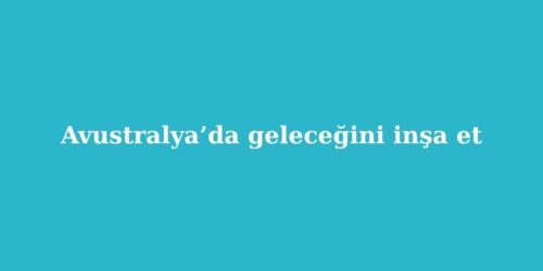 Avustralyada Gelecegini Insa Et