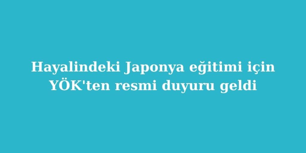 Hayalindeki Japonya Egitimi Icin YOKten Resmi Duyuru Geldi