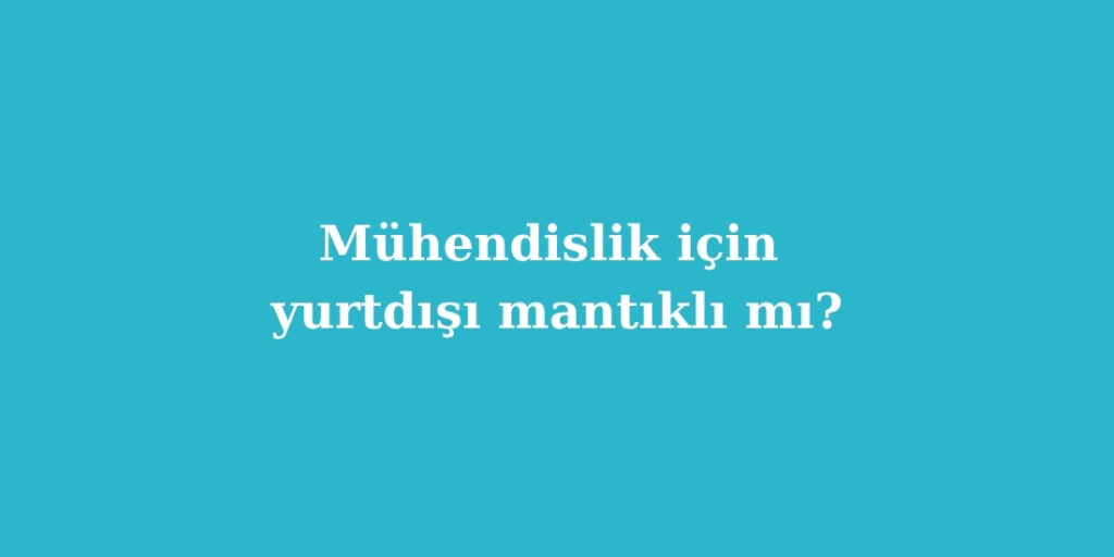Muhendislik Icin Yurtdisi Mantikli mi