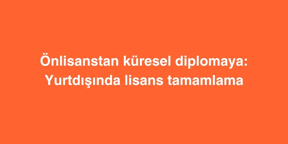 Onlisanstan Kuresel Diplomaya Yurtdisinda Lisans Tamamlama