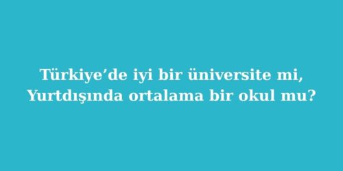 Turkiyede Iyi Bir Universite mi Yurtdisinda Ortalama Bir Okul mu