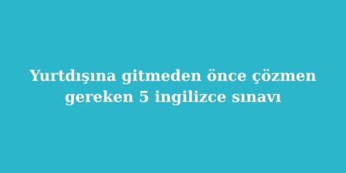 Yurtdisina Gitmeden Once Cozmen Gereken 5 Ingilizce Sinavi