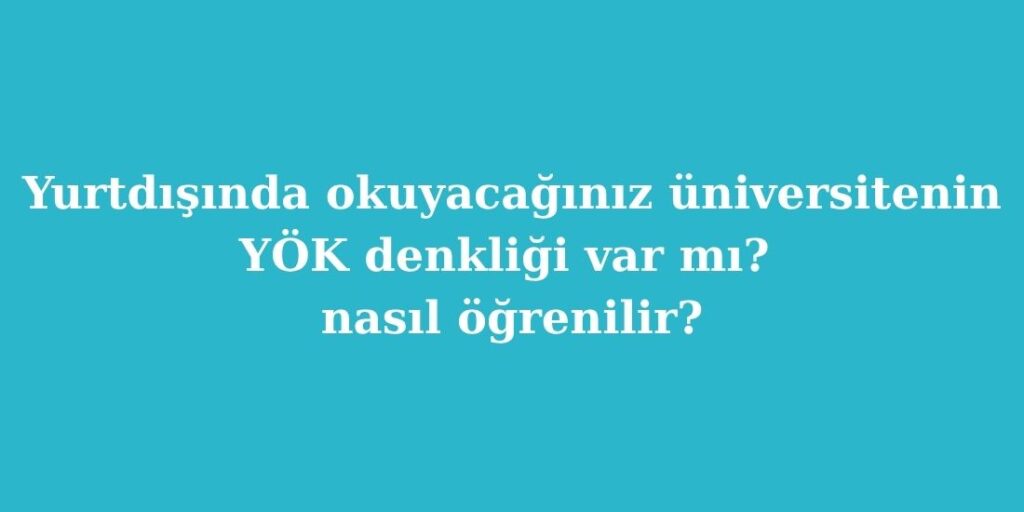 Yurtdisinda Okuyacaginiz Universitenin YOK Denkligi Var mi Nasil Ogrenilir