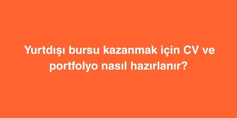 Yurtdışı Bursu Kazanmak İçin CV ve Portfolyo Nasıl Hazırlanır? 10 Adim Adim Rehber Yurtdisi Bursu Kazanmak Icin CV ve Portfolyo Nasil Hazirlanir