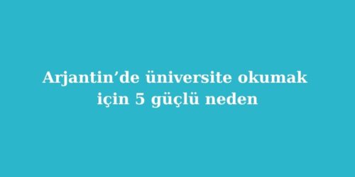 Arjantinde Universite Okumak Icin 5 Guclu Neden