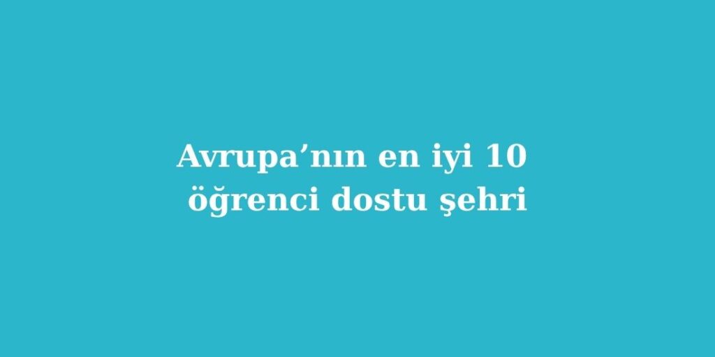 Avrupa’nın En İyi 10 Öğrenci Dostu Şehri 2 Avrupanin En Iyi 10 Ogrenci Dostu Sehri