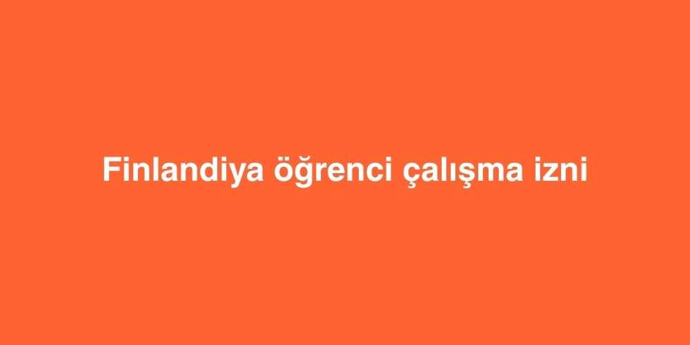 Finlandiya Öğrenci Çalışma İzni 6 Finlandiya Ogrenci Calisma Izni