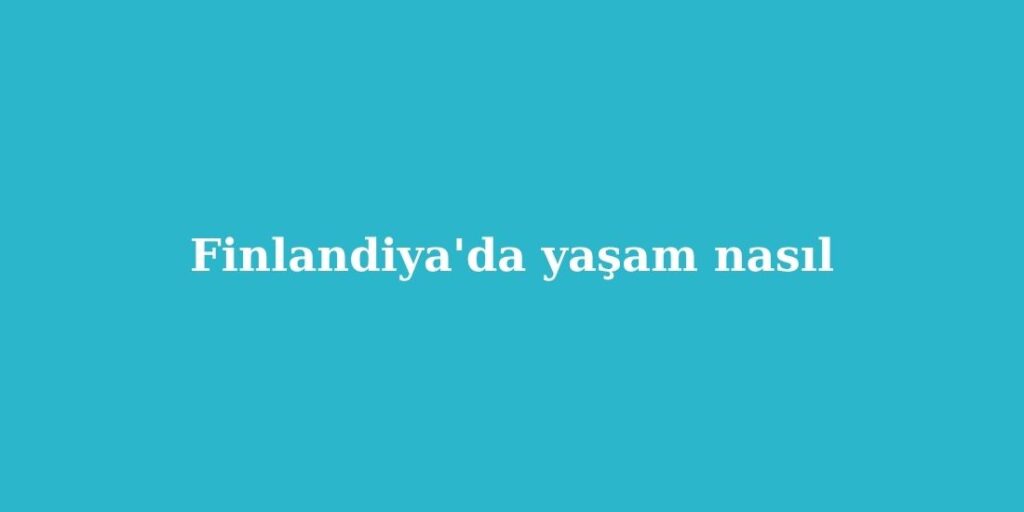 Finlandiya'da Yaşam Nasıl 7 Finlandiyada Yasam Nasil