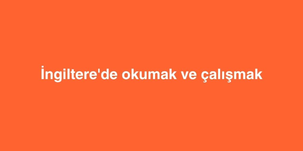 İngiltere'de okumak ve çalışmak 8 Ingilterede okumak ve calismak