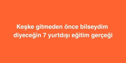 Keske Gitmeden Once Bilseydim Diyecegin 7 Yurtdisi Egitim Gercegi
