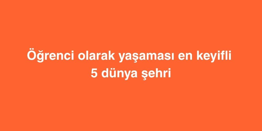 Öğrenci Olarak Yaşaması En Keyifli 5 Dünya Şehri 4 Ogrenci Olarak Yasamasi En Keyifli 5 Dunya Sehri