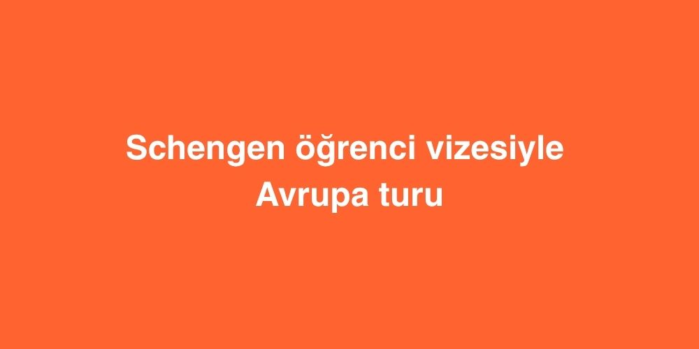 Schengen Öğrenci Vizesiyle Avrupa Turu 3 Schengen Ogrenci Vizesiyle Avrupa Turu