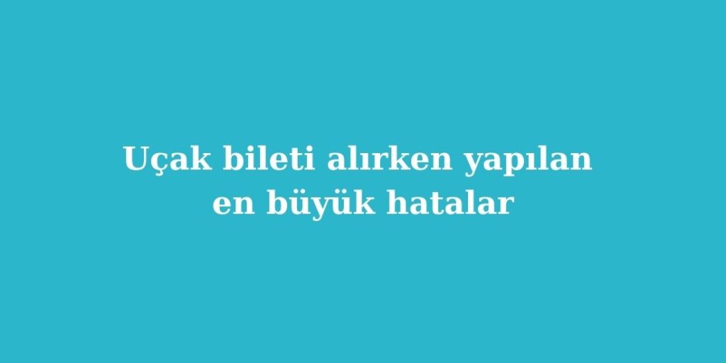 Uçak Bileti Alırken Yapılan En Büyük Hatalar 2 Ucak Bileti Alirken Yapilan En Buyuk Hatalar