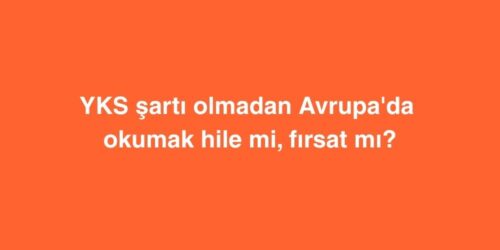 YKS Sarti Olmadan Avrupada Okumak Hile mi Firsat mi